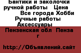 Бантики и заколочки ручной работы › Цена ­ 40-500 - Все города Хобби. Ручные работы » Аксессуары   . Пензенская обл.,Пенза г.